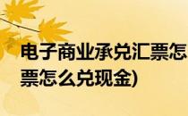 电子商业承兑汇票怎么兑现(电子商业承兑汇票怎么兑现金)