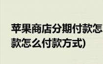 苹果商店分期付款怎么付款(苹果商店分期付款怎么付款方式)