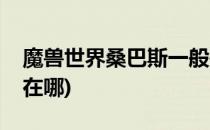 魔兽世界桑巴斯一般是在哪(魔兽世界巴斯拉在哪)