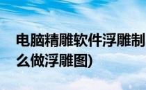 电脑精雕软件浮雕制图入门教程(精雕软件怎么做浮雕图)