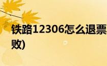铁路12306怎么退票(铁路12306怎么退票失败)
