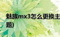 魅族mx3怎么更换主题(魅族手机如何更换主题)