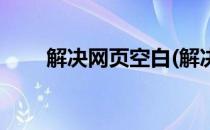 解决网页空白(解决网页空白的方法)