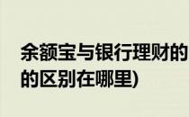 余额宝与银行理财的区别(余额宝与银行理财的区别在哪里)