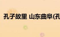 孔子故里 山东曲阜(孔子故里山东曲阜读音)