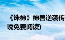 《诛神》神兽逆袭传说(《诛神》神兽逆袭传说免费阅读)