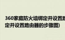 360家庭防火墙绑定并设置路由器的步骤(360家庭防火墙绑定并设置路由器的步骤图)