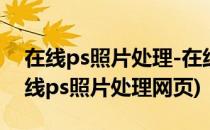 在线ps照片处理-在线图片制作网站 实用(在线ps照片处理网页)