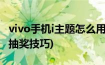 vivo手机i主题怎么用积分抽奖(vivo积分商城抽奖技巧)