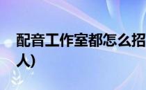 配音工作室都怎么招人(有哪些配音工作室招人)