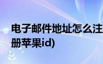 电子邮件地址怎么注册(电子邮件地址怎么注册苹果id)