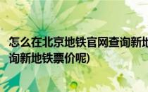 怎么在北京地铁官网查询新地铁票价(怎么在北京地铁官网查询新地铁票价呢)