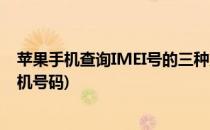 苹果手机查询IMEI号的三种方法(苹果手机通过imei查询手机号码)