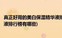真正好用的美白保湿精华液排行榜(真正好用的美白保湿精华液排行榜有哪些)
