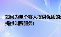 如何为单个客人提供优质的酒店叫醒服务(酒店如何为个人 提供叫醒服务)