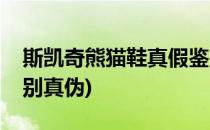 斯凯奇熊猫鞋真假鉴别(斯凯奇熊猫鞋怎么辨别真伪)