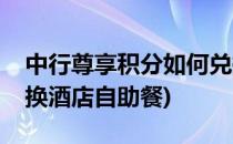 中行尊享积分如何兑换(中行尊享积分如何兑换酒店自助餐)