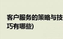 客户服务的策略与技巧(客户服务的策略与技巧有哪些)