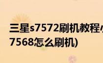 三星s7572刷机教程小白专用刷机方法(三星s7568怎么刷机)