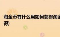 淘金币有什么用如何获得淘金币(淘金币可以通过什么方式获得)
