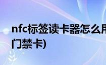 nfc标签读卡器怎么用(nfc标签读卡器怎么用门禁卡)