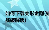 如何下载变形金刚(如何下载变形金刚地球之战破解版)