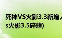 死神VS火影3.3新增人物碎蜂怎么使用(死神vs火影3.5碎蜂)