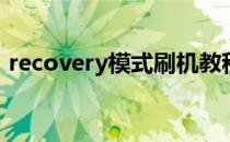 recovery模式刷机教程(如何recovery刷机)