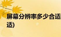 屏幕分辨率多少合适(手机屏幕分辨率多少合适)