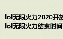 lol无限火力2020开放时间/结束时间(2020年lol无限火力结束时间)
