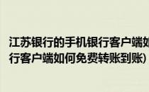 江苏银行的手机银行客户端如何免费转账(江苏银行的手机银行客户端如何免费转账到账)