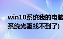 win10系统我的电脑里怎么找不到光驱(win系统光驱找不到了)