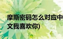 摩斯密码怎么对应中文(摩斯密码怎么对应中文我喜欢你)