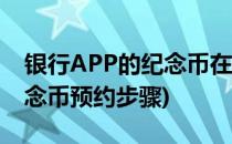 银行APP的纪念币在哪预约(银行手机银行纪念币预约步骤)