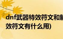 dnf武器特效符文和解除特效符文(dnf解除特效符文有什么用)