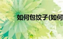 如何包饺子(如何包饺子视频教程)