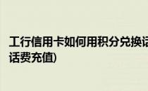 工行信用卡如何用积分兑换话费(工行信用卡如何用积分兑换话费充值)
