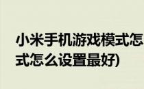 小米手机游戏模式怎么设置(小米手机游戏模式怎么设置最好)