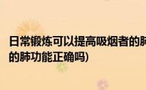 日常锻炼可以提高吸烟者的肺功能(日常锻炼可以提高吸烟者的肺功能正确吗)