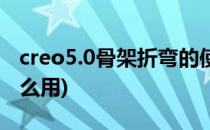 creo5.0骨架折弯的使用(creo4.0骨架折弯怎么用)