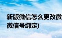 新版微信怎么更改微信号(新版微信怎么更改微信号绑定)