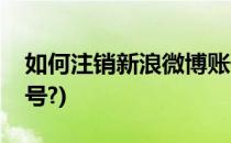 如何注销新浪微博账号(如何注销新浪微博账号?)
