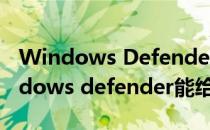 Windows Defender如何进行全盘杀毒(windows defender能给u盘杀毒吗)