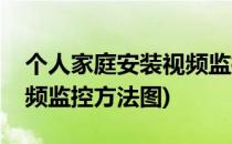 个人家庭安装视频监控方法(个人家庭安装视频监控方法图)