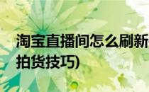 淘宝直播间怎么刷新抢拍链接(淘宝直播间抢拍货技巧)