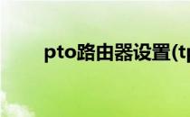 pto路由器设置(tp路由器设置密码)