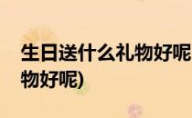 生日送什么礼物好呢(周岁宝宝生日送什么礼物好呢)