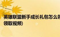 英雄联盟新手成长礼包怎么领取(英雄联盟新手成长礼包怎么领取视频)