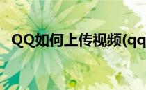 QQ如何上传视频(qq如何上传视频到空间)