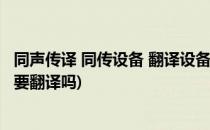 同声传译 同传设备 翻译设备 怎么租用(有同声传译设备还需要翻译吗)